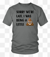 Sorry Were Late I Was Being A Little Tshirt Funny Poop Emoji - Ecology T Shirts,Flan Emoji