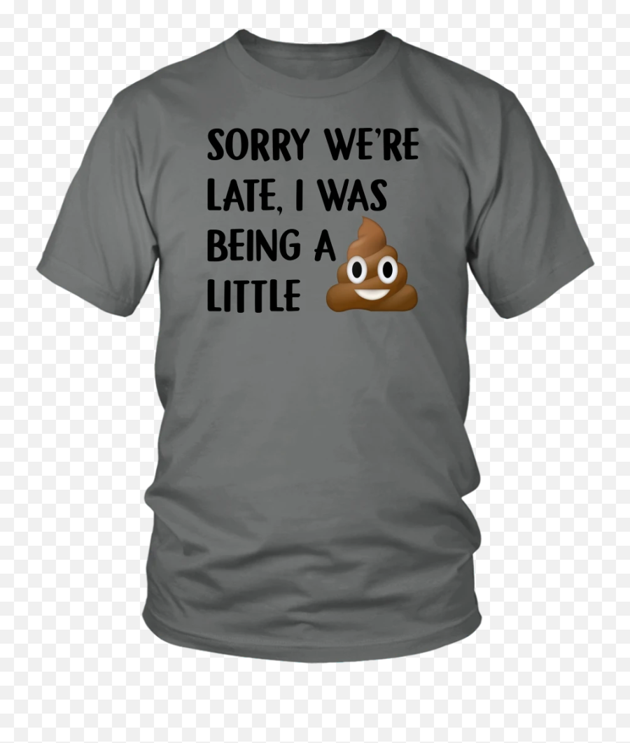 Sorry Were Late I Was Being A Little Tshirt Funny Poop Emoji - Ecology T Shirts,Flan Emoji