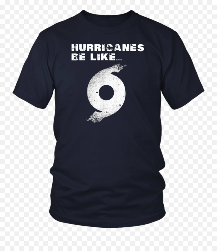 Hurricane Dorian Funny Hurricanes Be Like T - Opengl T Shirt Emoji,Hurricane Emoji