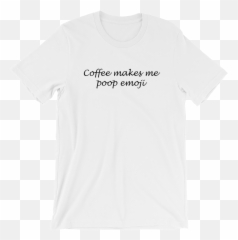 Coffee Makes Me Poop Emoji - Every Day I Brusselin Shirt