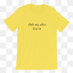 Ask Me Who Joe Is - T Shirt Emoji