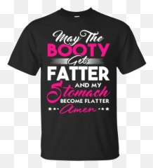 May the booty get fatter and my stomach become flatter tee - Teacher Hero Shirt Emoji