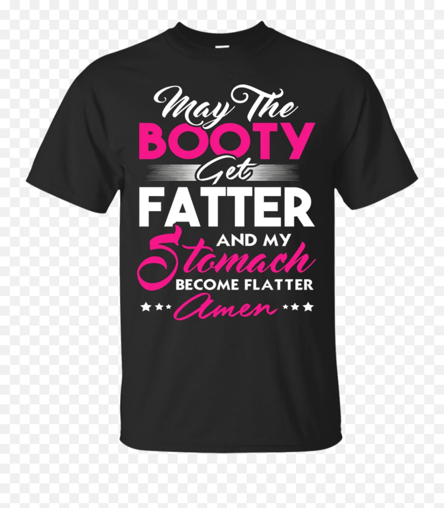 May The Booty Get Fatter And My Stomach Become Flatter Tee - Teacher Hero Shirt Emoji,Stomach Emoji