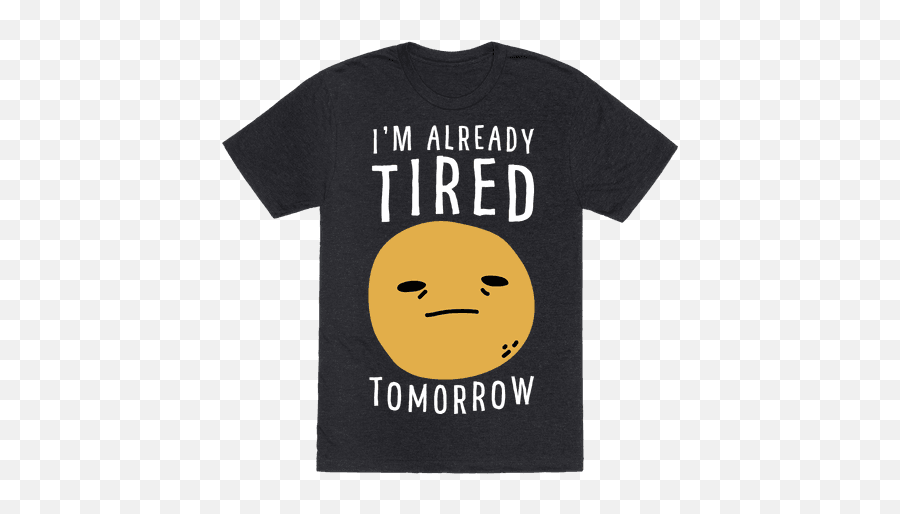 Iu0027m Already Tired Tomorrow T - Shirts Lookhuman Smiley Emoji,Sleepy Emoticon Text